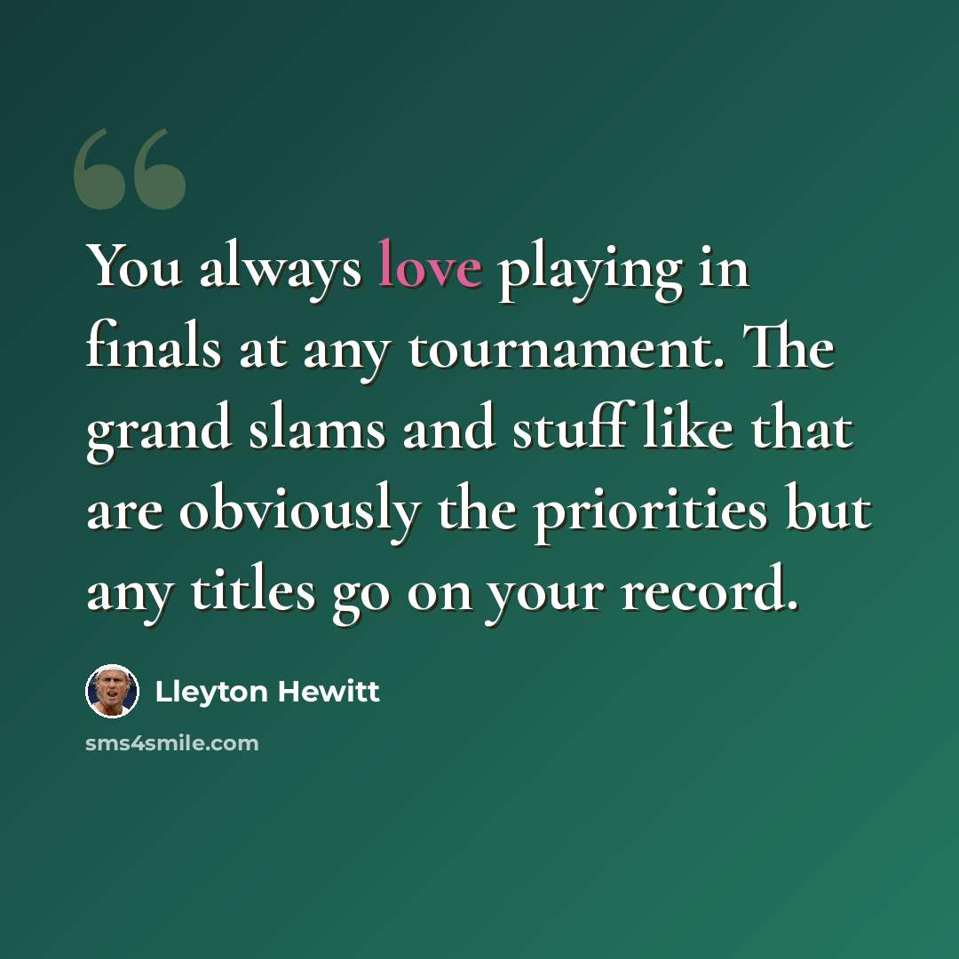 “You always love playing in finals at any tournament. The grand slams and stuff like that are obviously the priorities but any titles go on your record.” quote by Lleyton Hewitt