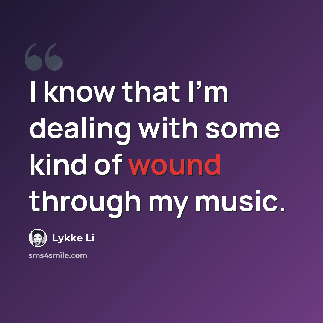 “I know that I'm dealing with some kind of wound through my music.” quote by Lykke Li