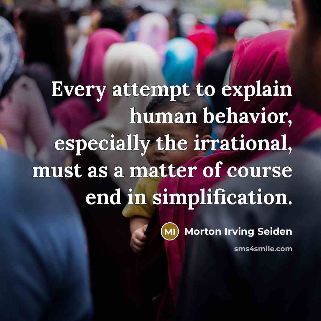 “Every attempt to explain human behavior, especially the irrational, must as a matter of course end in simplification.” quote by Morton Irving Seiden