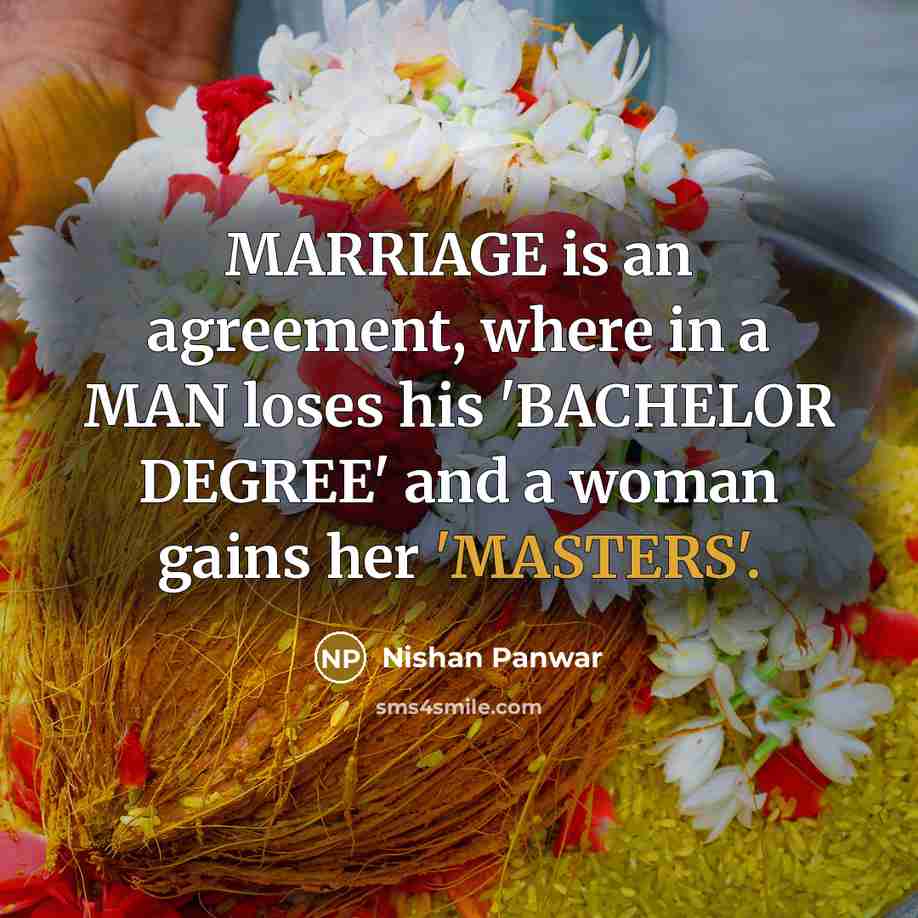 “MARRIAGE is an agreement, where in a MAN loses his 'BACHELOR DEGREE' and a woman gains her 'MASTERS'.” quote by Nishan Panwar