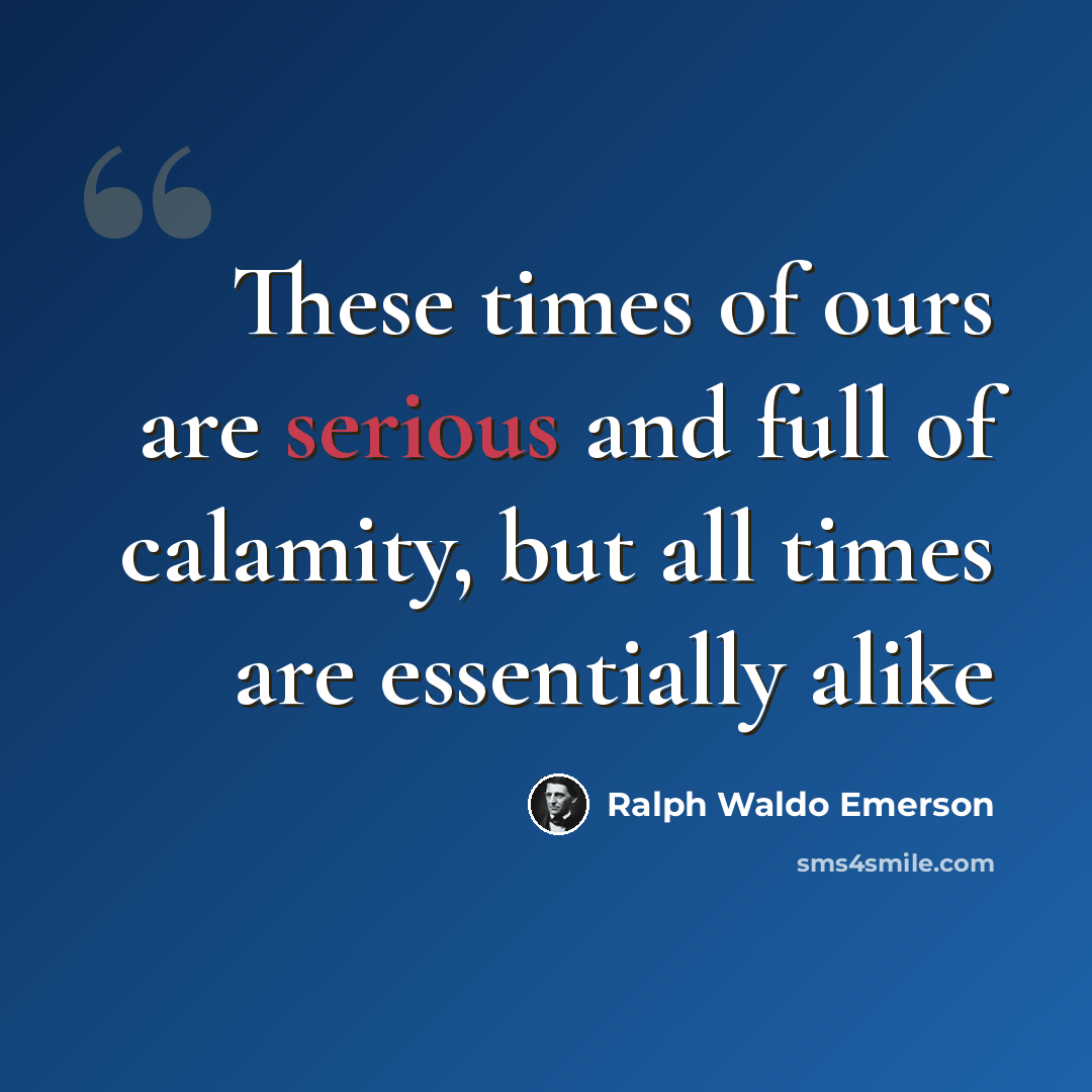 “These times of ours are serious and full of calamity, but all times are essentially alike” quote by Ralph Waldo Emerson