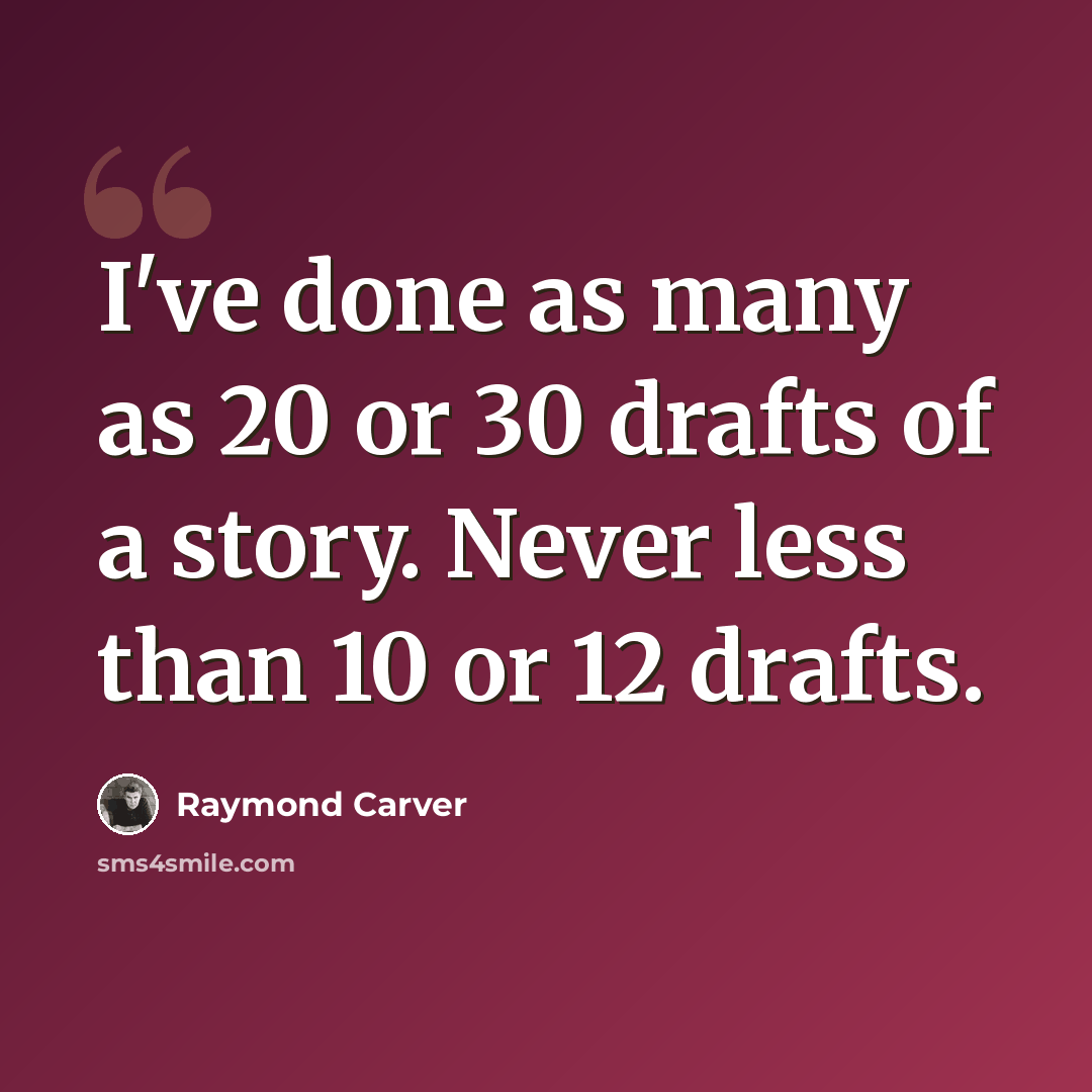 “I've done as many as 20 or 30 drafts of a story. Never less than 10 or 12 drafts.” quote by Raymond Carver