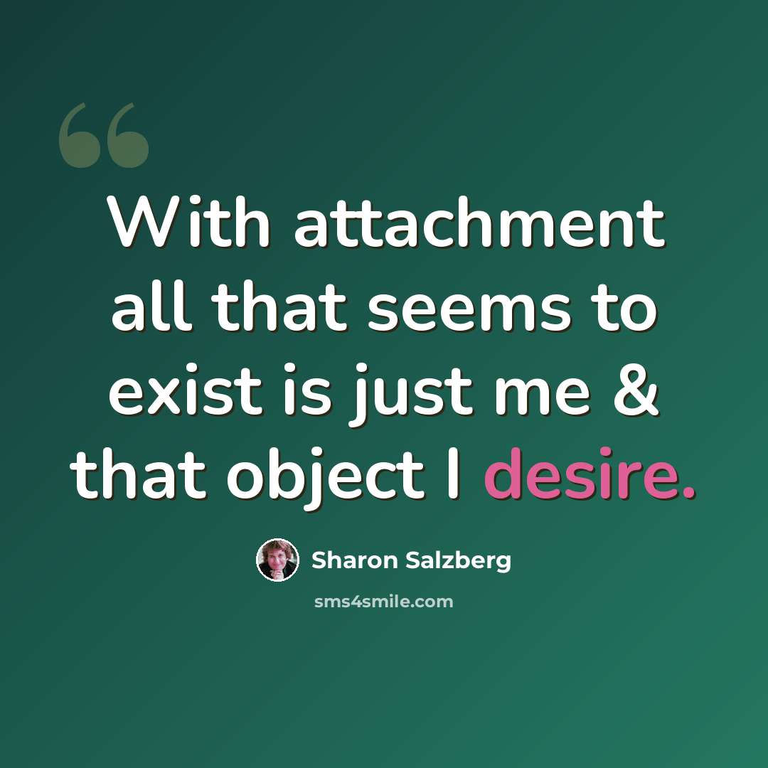 “With attachment all that seems to exist is just me & that object I desire.” quote by Sharon Salzberg