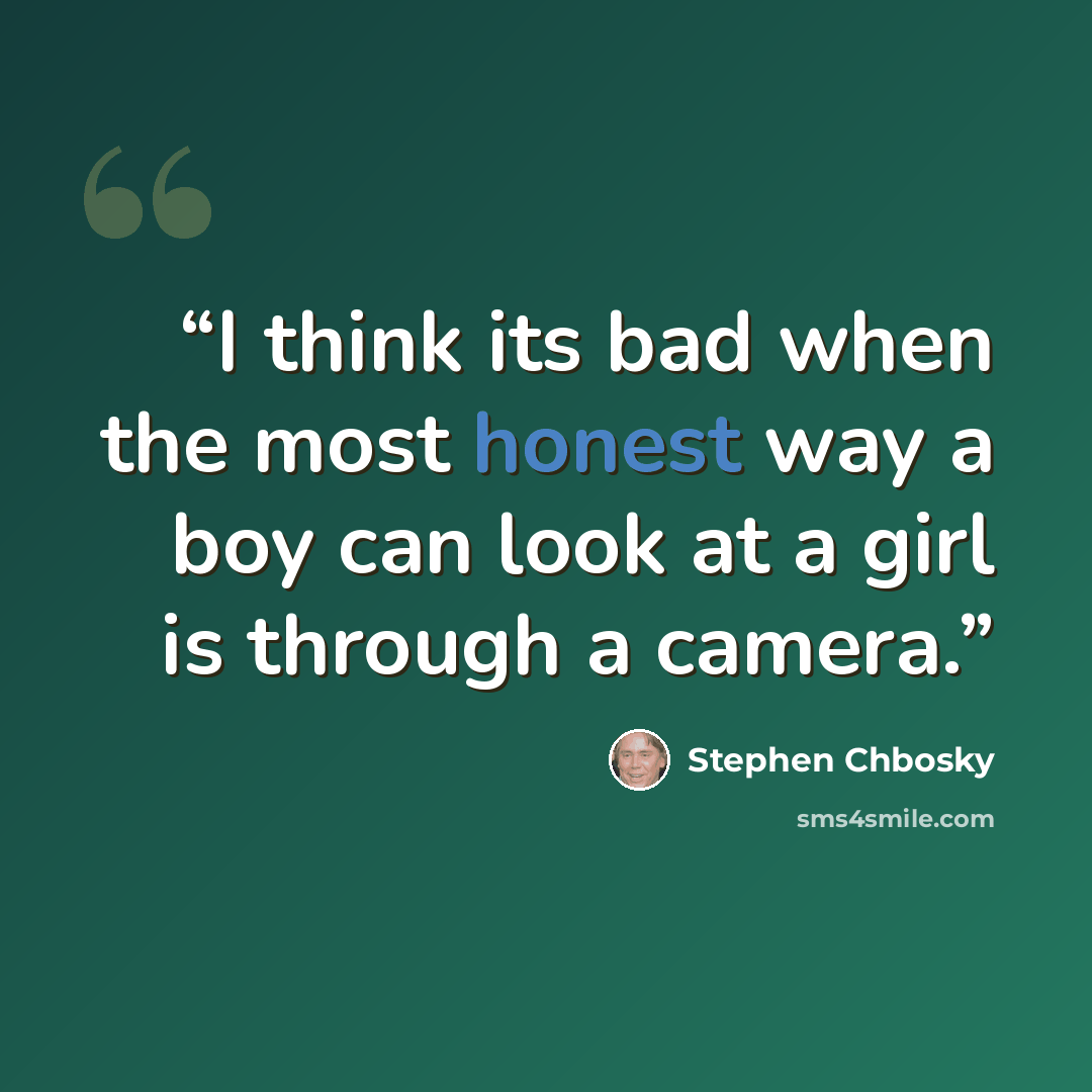 “I think its bad when the most honest way a boy can look at a girl is through a camera.” quote by Stephen Chbosky