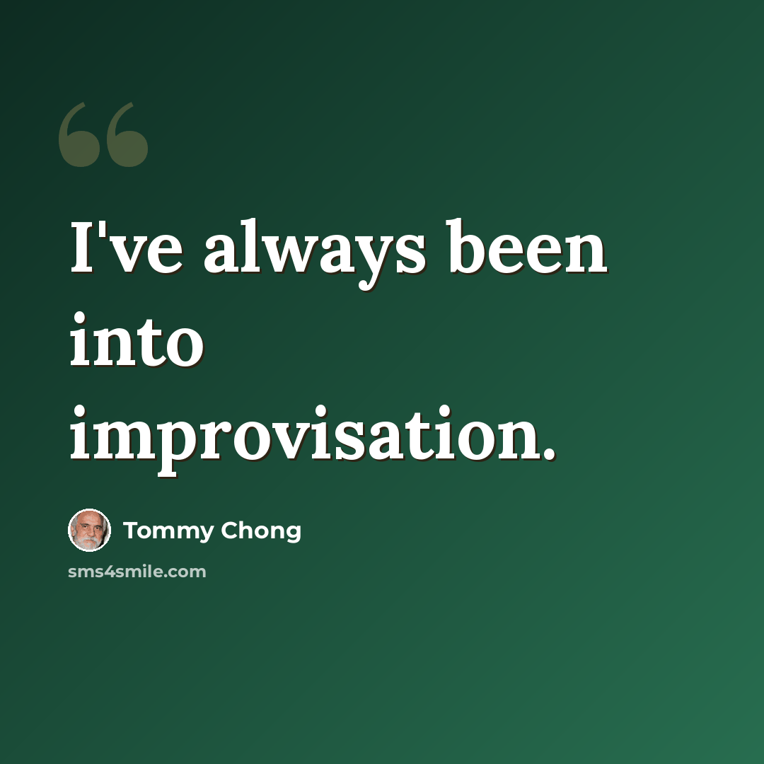 “I've always been into improvisation.” quote by Tommy Chong