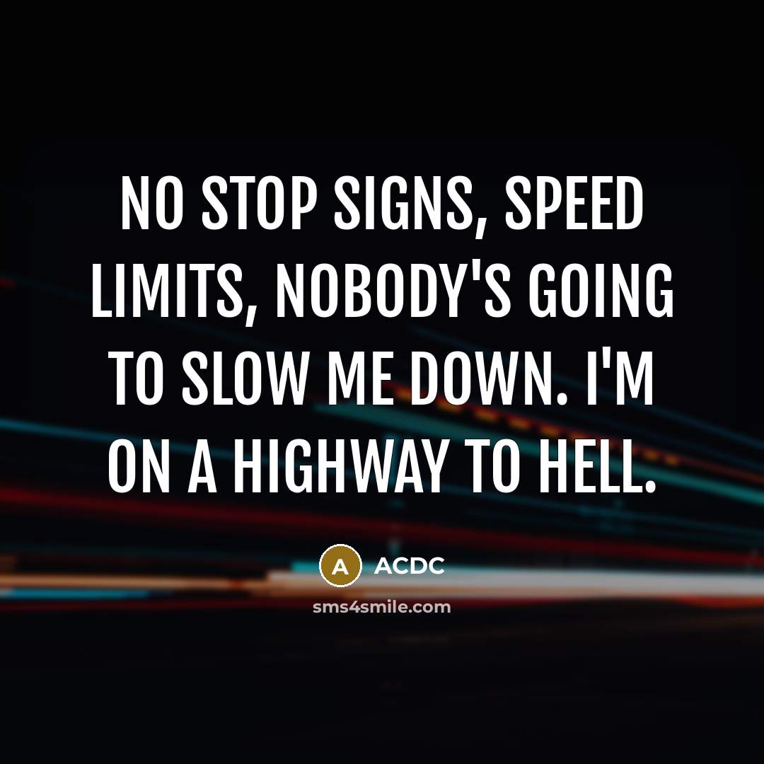 “No stop signs, speed limits, nobody's going to slow me down. I'm on a highway to hell.” quote by ACDC