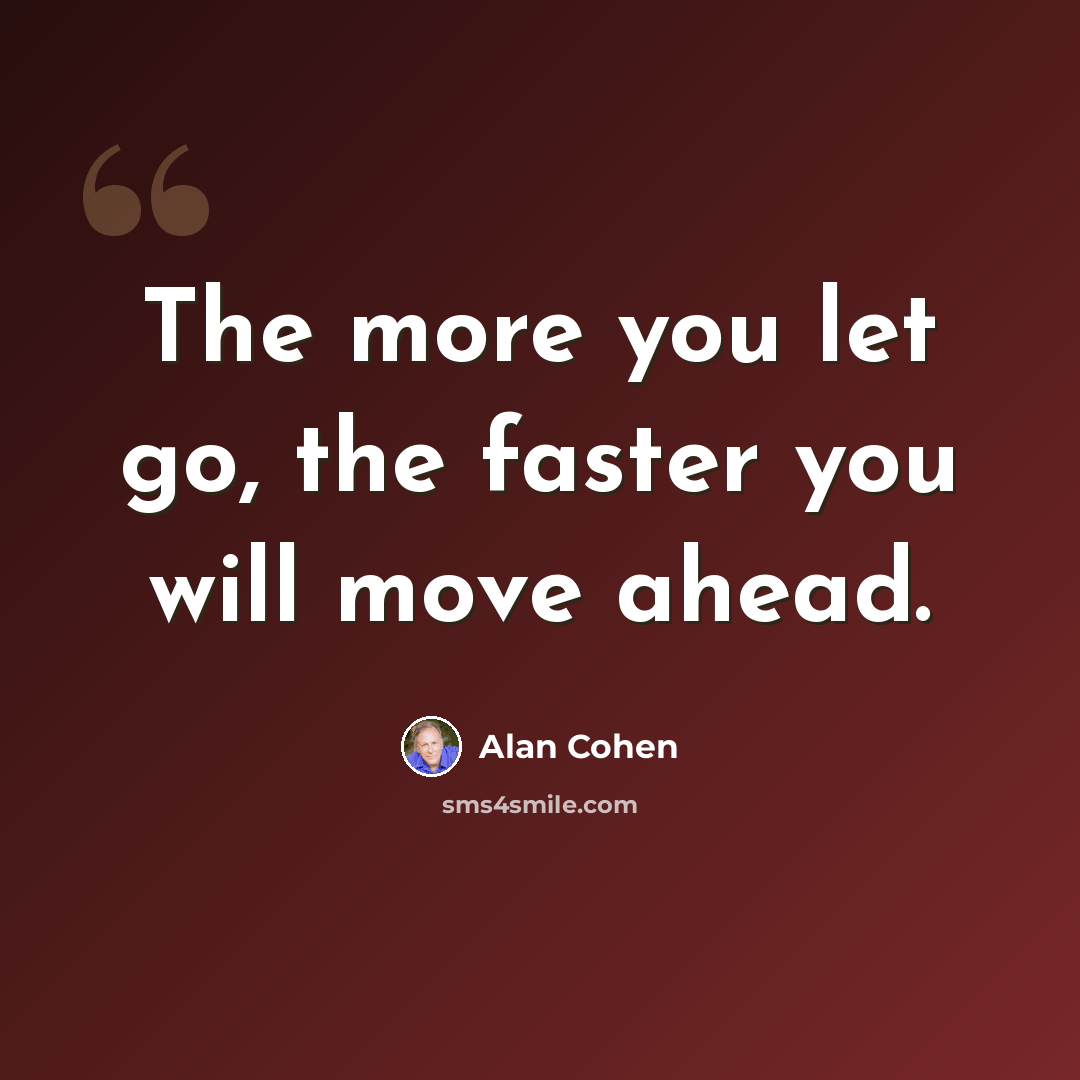 “The more you let go, the faster you will move ahead.” quote by Alan Cohen