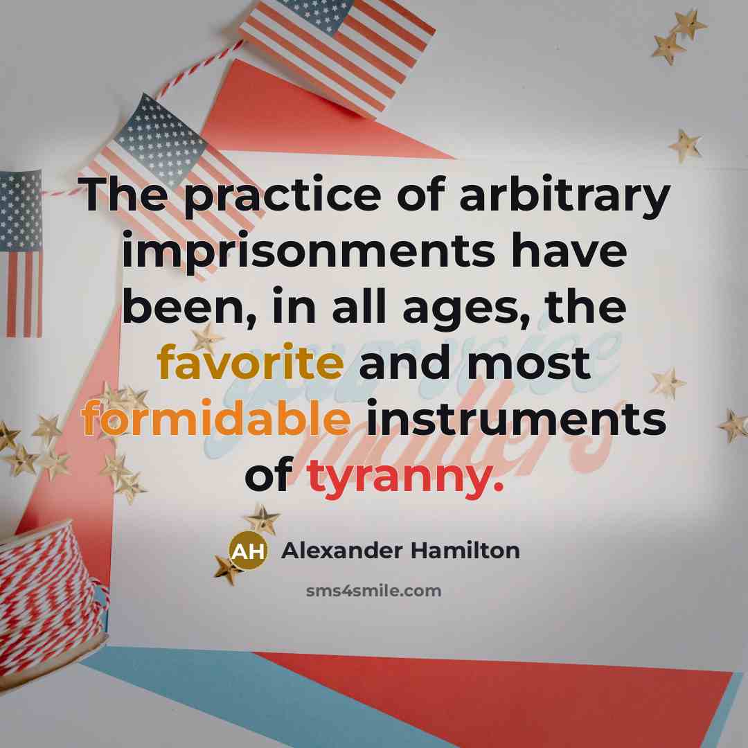 “The practice of arbitrary imprisonments have been, in all ages, the favorite and most formidable instruments of tyranny.” quote by Alexander Hamilton