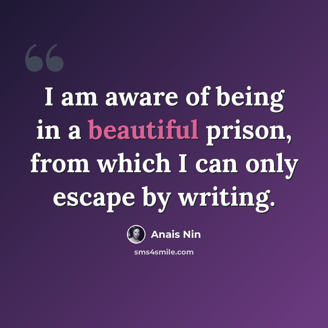 “I am aware of being in a beautiful prison, from which I can only escape by writing.” quote by Anais Nin