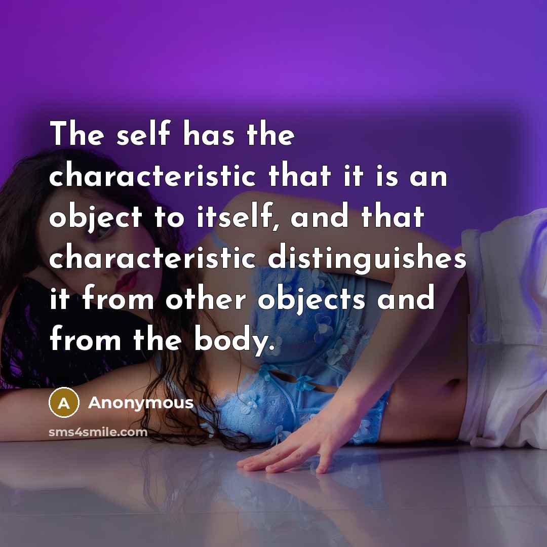 “The self has the characteristic that it is an object to itself, and that characteristic distinguishes it from other objects and from the body.” quote by Anonymous