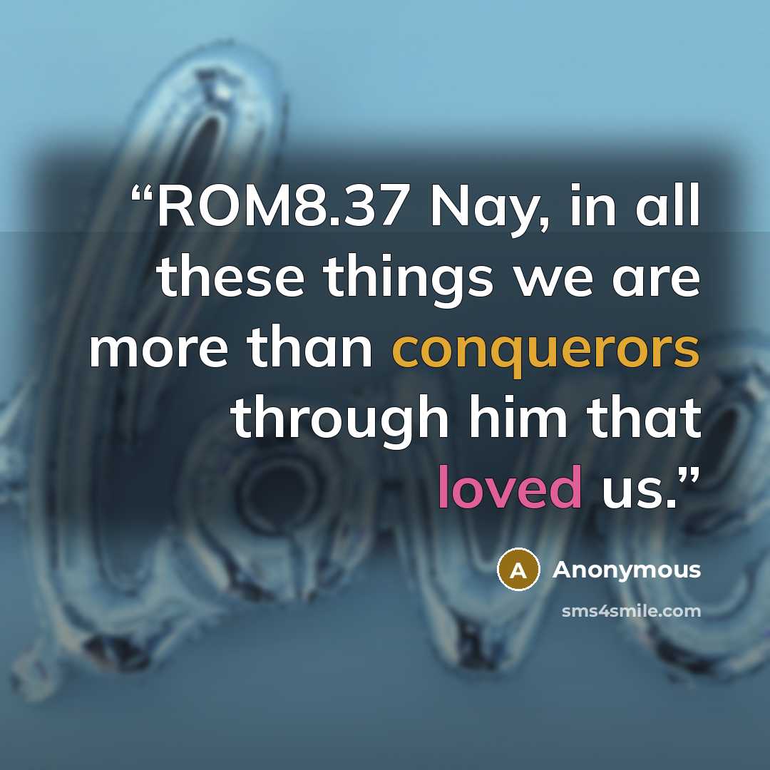 “ROM8.37 Nay, in all these things we are more than conquerors through him that loved us.” quote by Anonymous