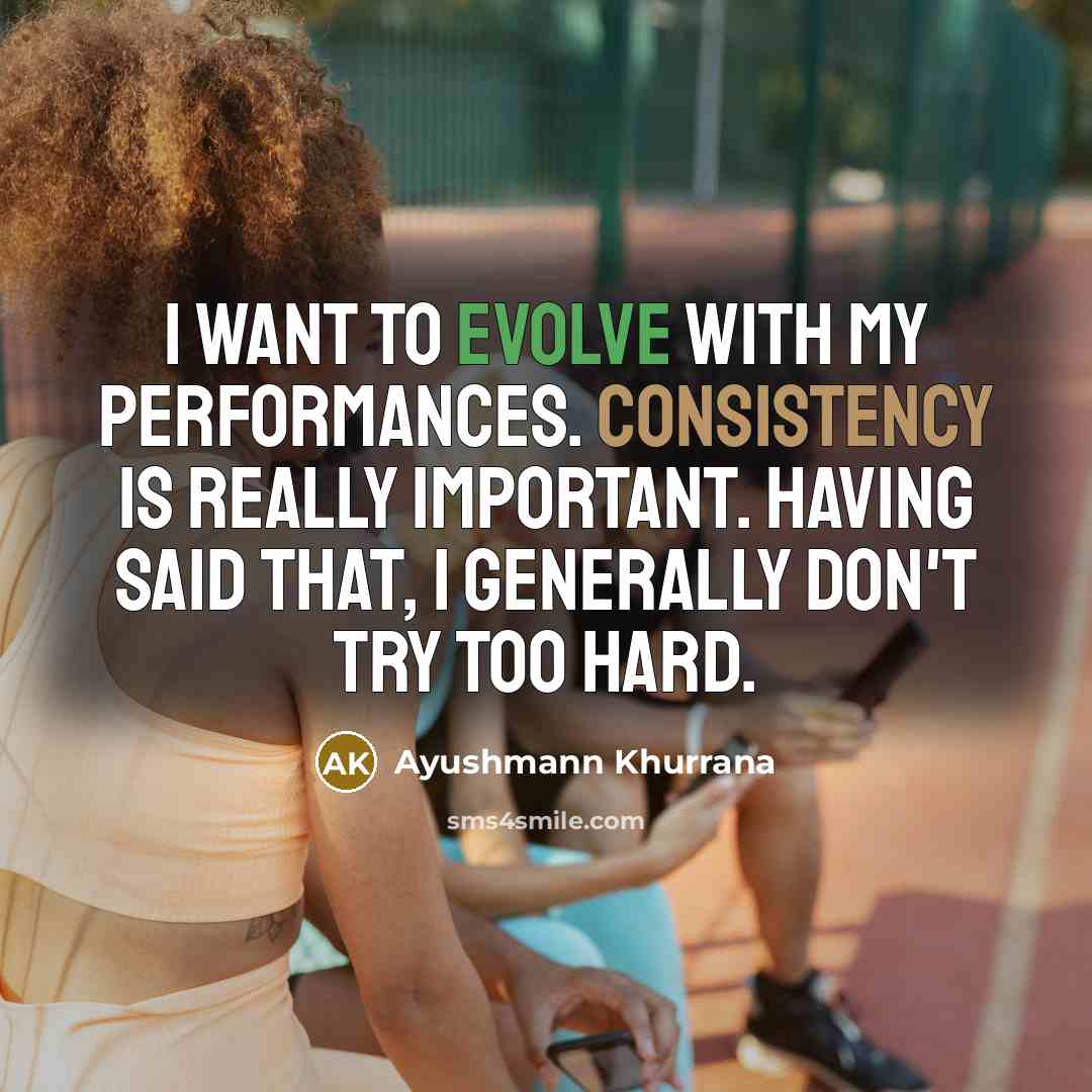 “I want to evolve with my performances. Consistency is really important. Having said that, I generally don't try too hard.” quote by Ayushmann Khurrana