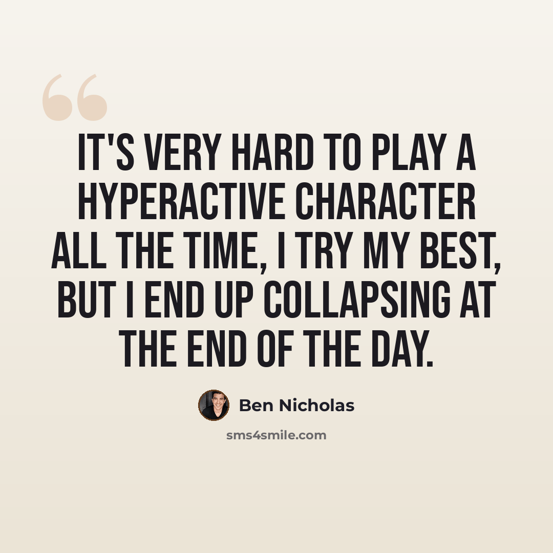 “It's very hard to play a hyperactive character all the time, I try my best, but I end up collapsing at the end of the day.” quote by Ben Nicholas