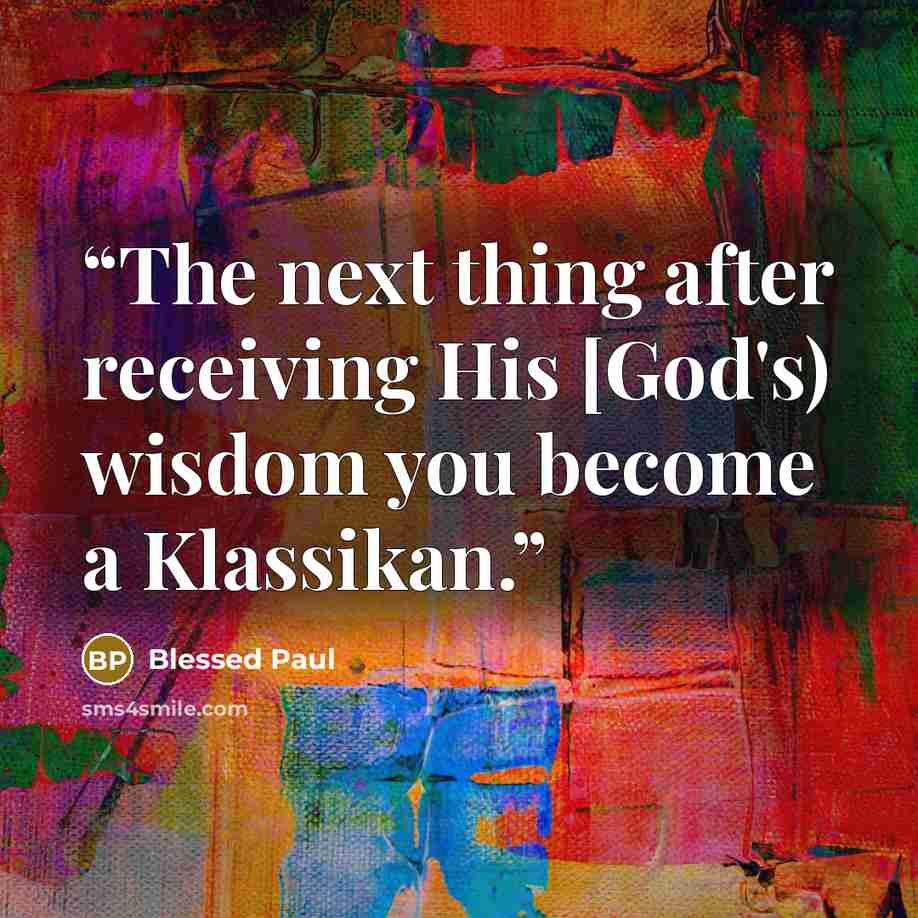 “The next thing after receiving His [God's) wisdom you become a Klassikan.” quote by Blessed Paul