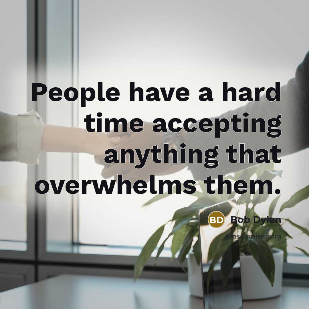 “People have a hard time accepting anything that overwhelms them.” quote by Bob Dylan