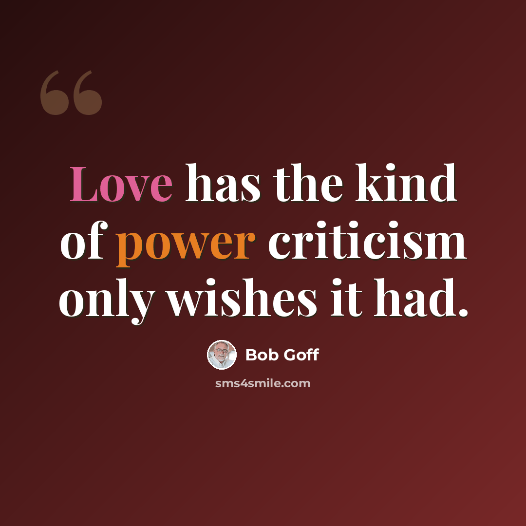 “Love has the kind of power criticism only wishes it had.” quote by Bob Goff