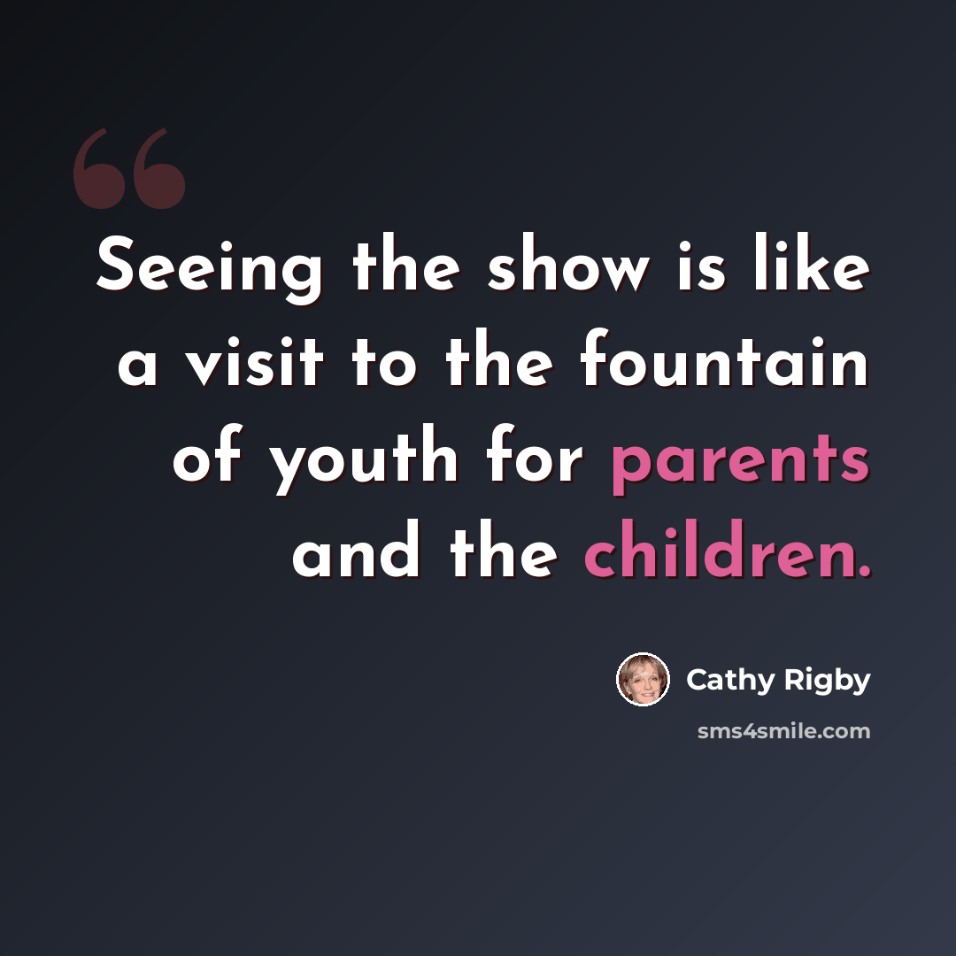 “Seeing the show is like a visit to the fountain of youth for parents and the children.” quote by Cathy Rigby