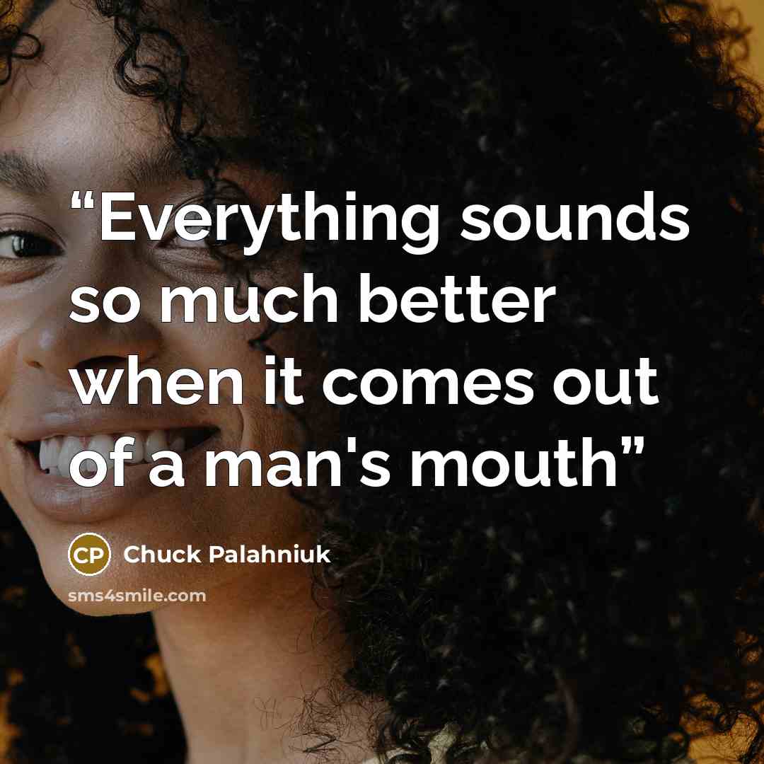 “Everything sounds so much better when it comes out of a man's mouth” quote by Chuck Palahniuk