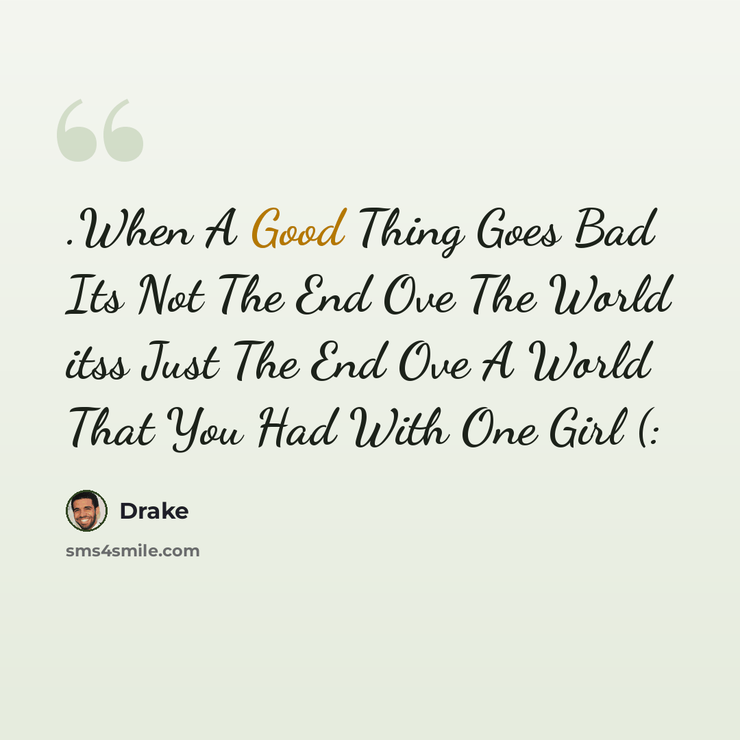 “.When A Good Thing Goes Bad Its Not The End Ove The World itss Just The End Ove A World That You Had With One Girl (:” quote by Drake