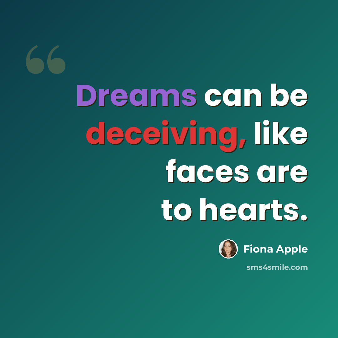 “Dreams can be deceiving, like faces are to hearts.” quote by Fiona Apple