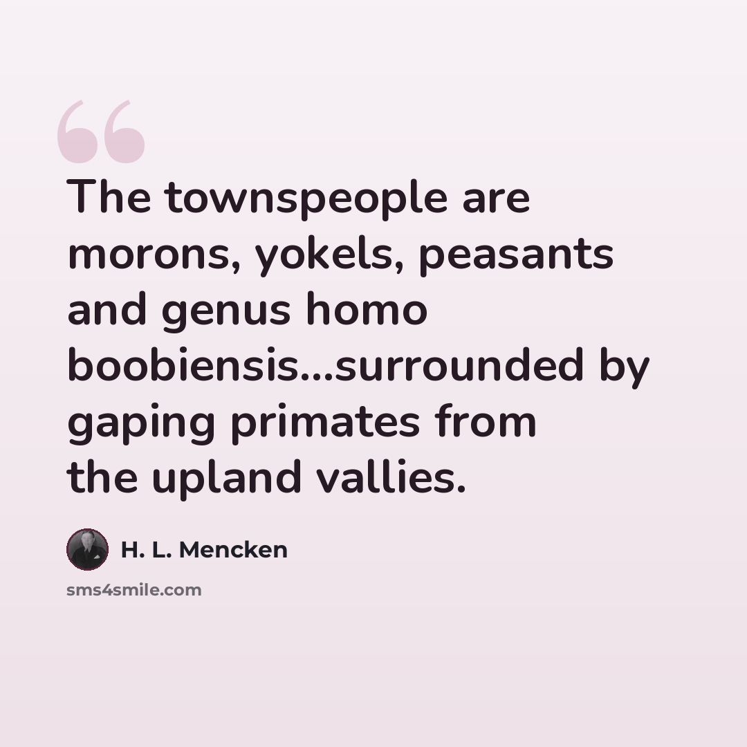 “The townspeople are morons, yokels, peasants and genus homo boobiensis...surrounded by gaping primates from the upland vallies.” quote by H. L. Mencken