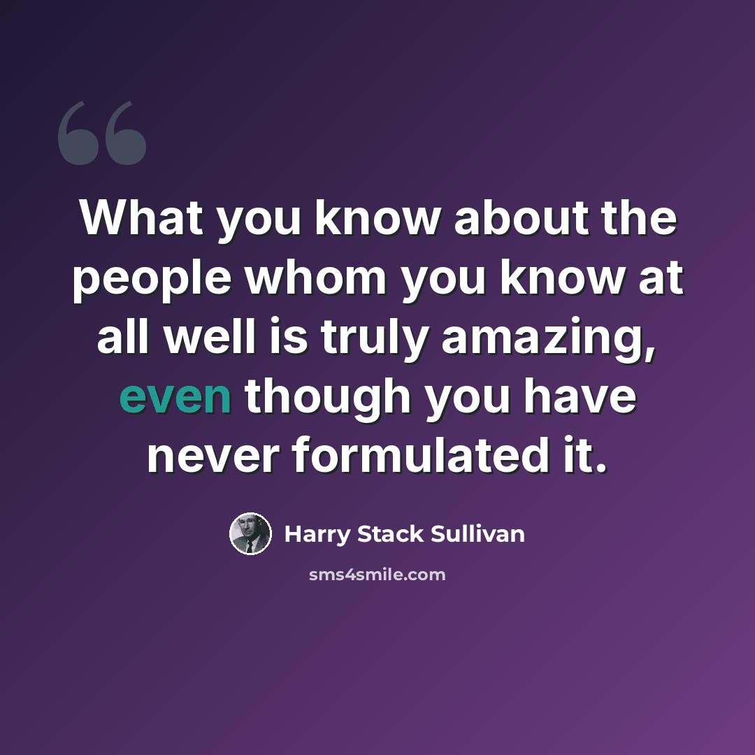 “What you know about the people whom you know at all well is truly amazing, even though you have never formulated it.” quote by Harry Stack Sullivan