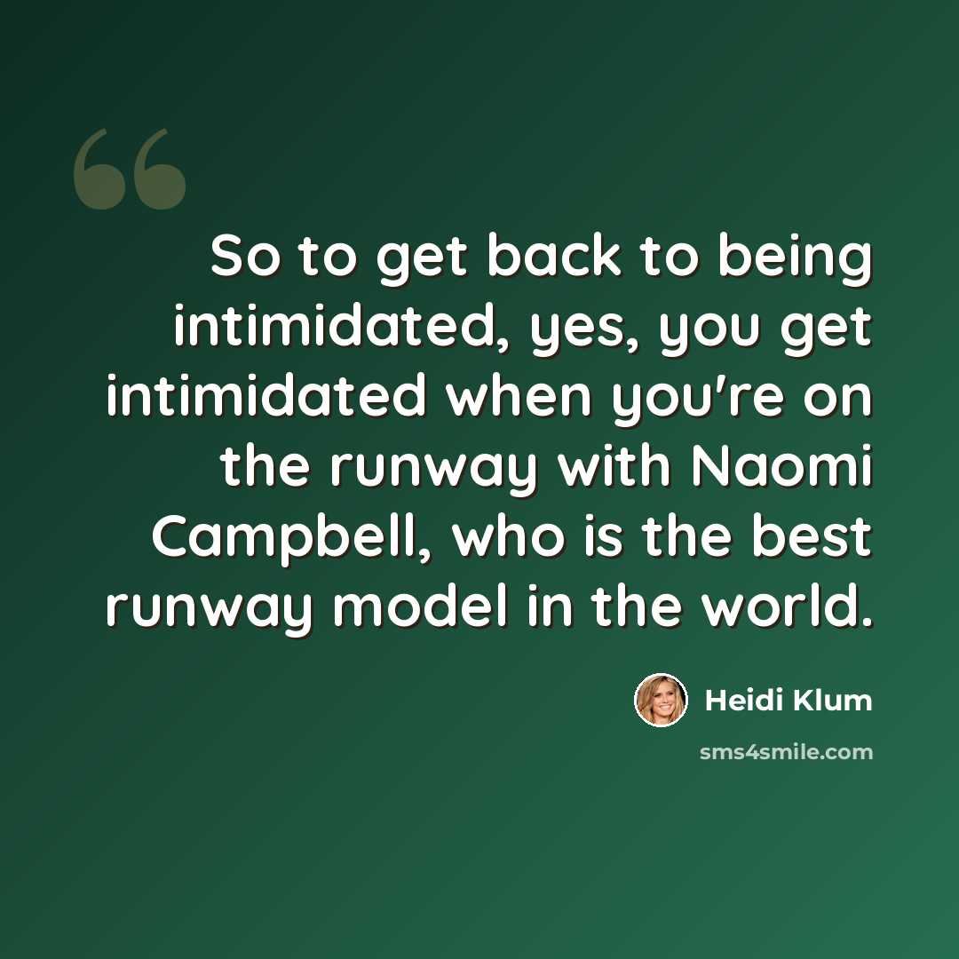 “So to get back to being intimidated, yes, you get intimidated when you're on the runway with Naomi Campbell, who is the best runway model in the world.” quote by Heidi Klum