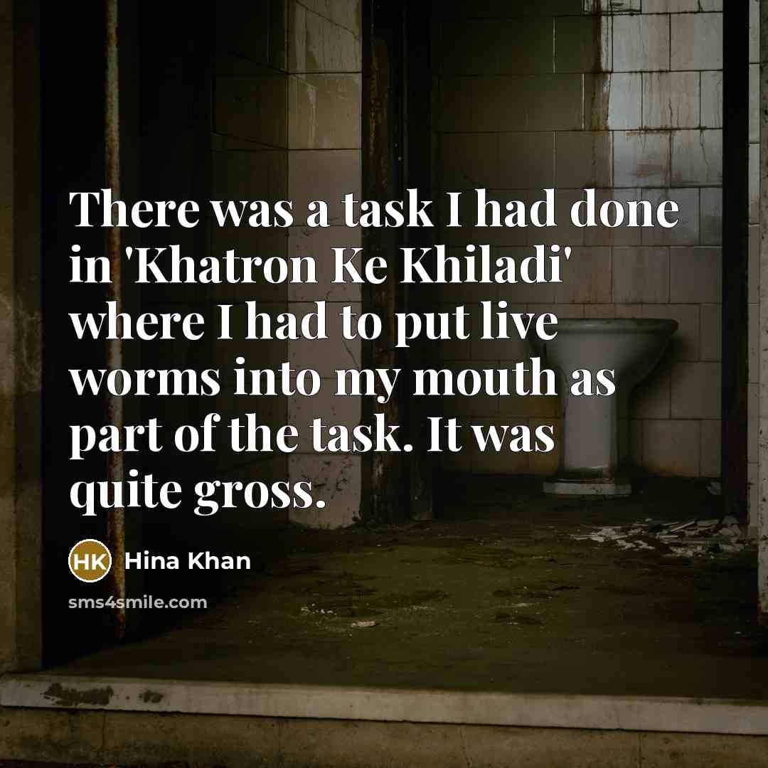 “There was a task I had done in 'Khatron Ke Khiladi' where I had to put live worms into my mouth as part of the task. It was quite gross.” quote by Hina Khan