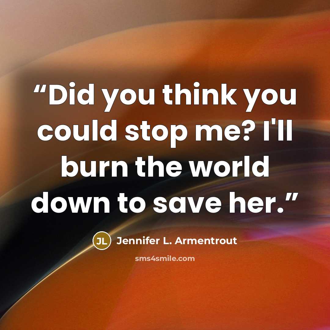 “Did you think you could stop me? I'll burn the world down to save her.” quote by Jennifer L. Armentrout