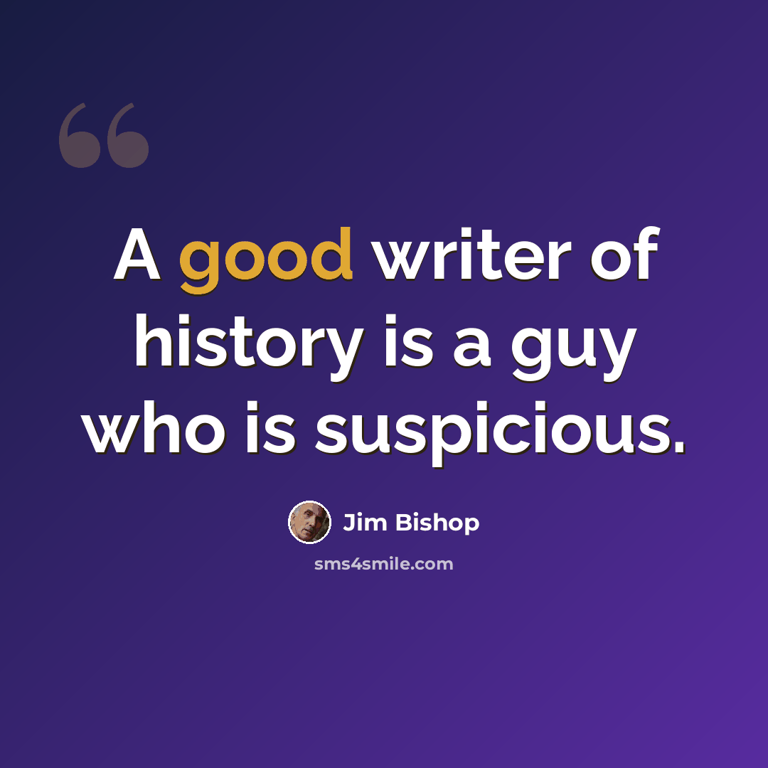 “A good writer of history is a guy who is suspicious.” quote by Jim Bishop