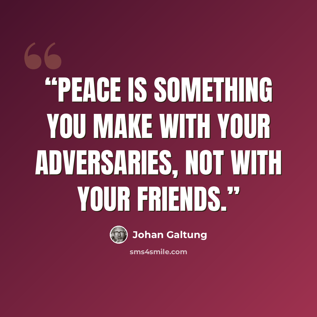 “Peace is something you make with your adversaries, not with your friends.” quote by Johan Galtung