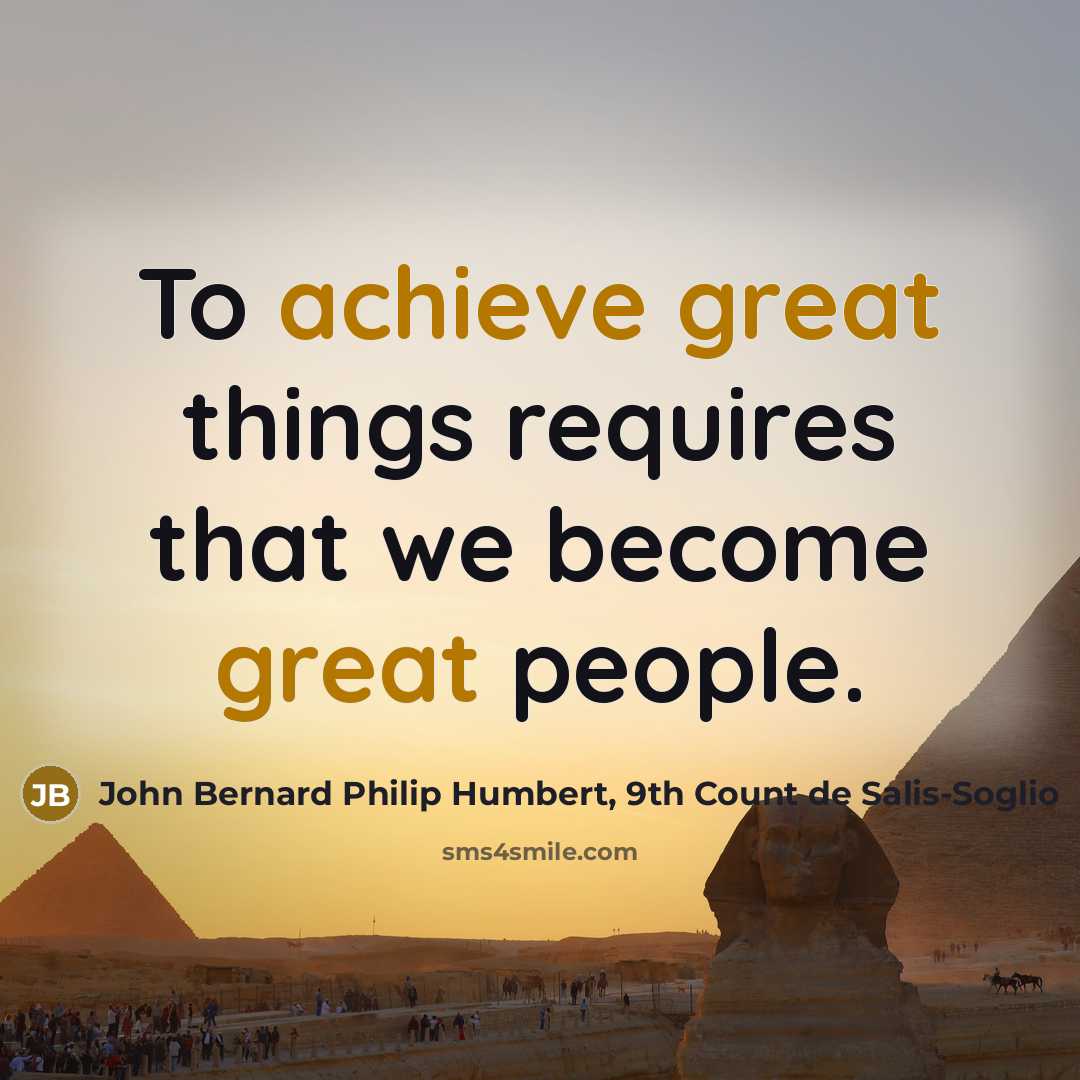 “To achieve great things requires that we become great people.” quote by John Bernard Philip Humbert, 9th Count de Salis-Soglio