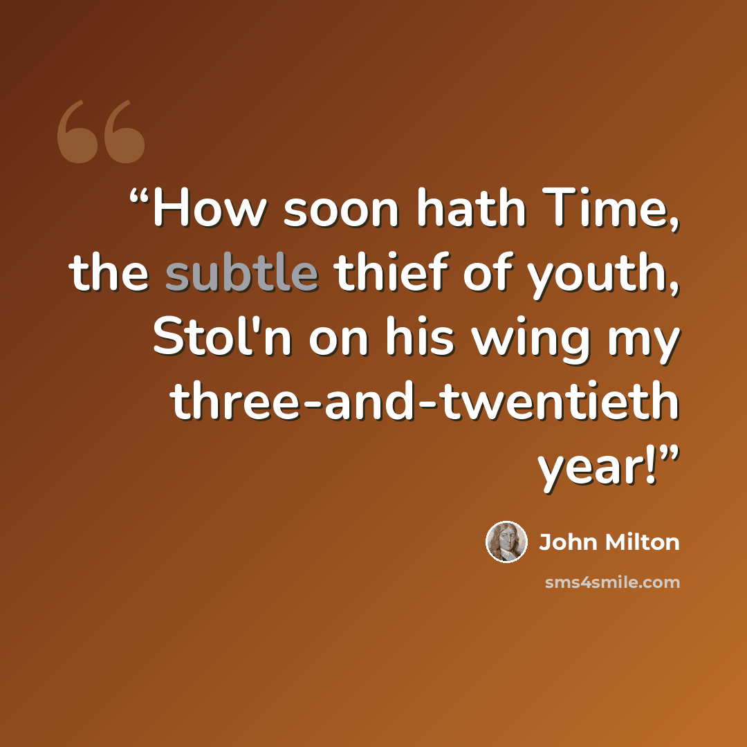 “How soon hath Time, the subtle thief of youth, Stol'n on his wing my three-and-twentieth year!” quote by John Milton