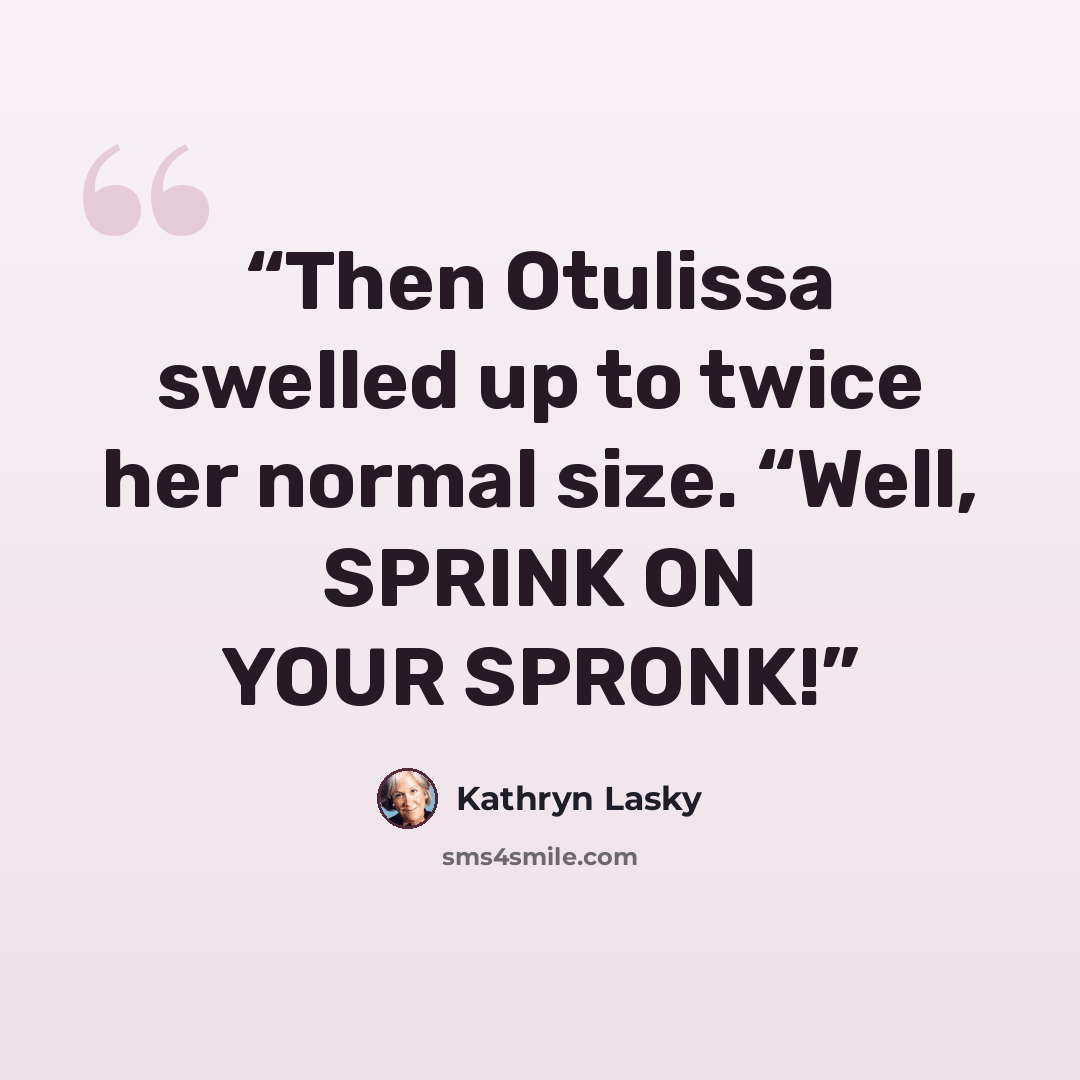 “Then Otulissa swelled up to twice her normal size. “Well, SPRINK ON YOUR SPRONK!” quote by Kathryn Lasky