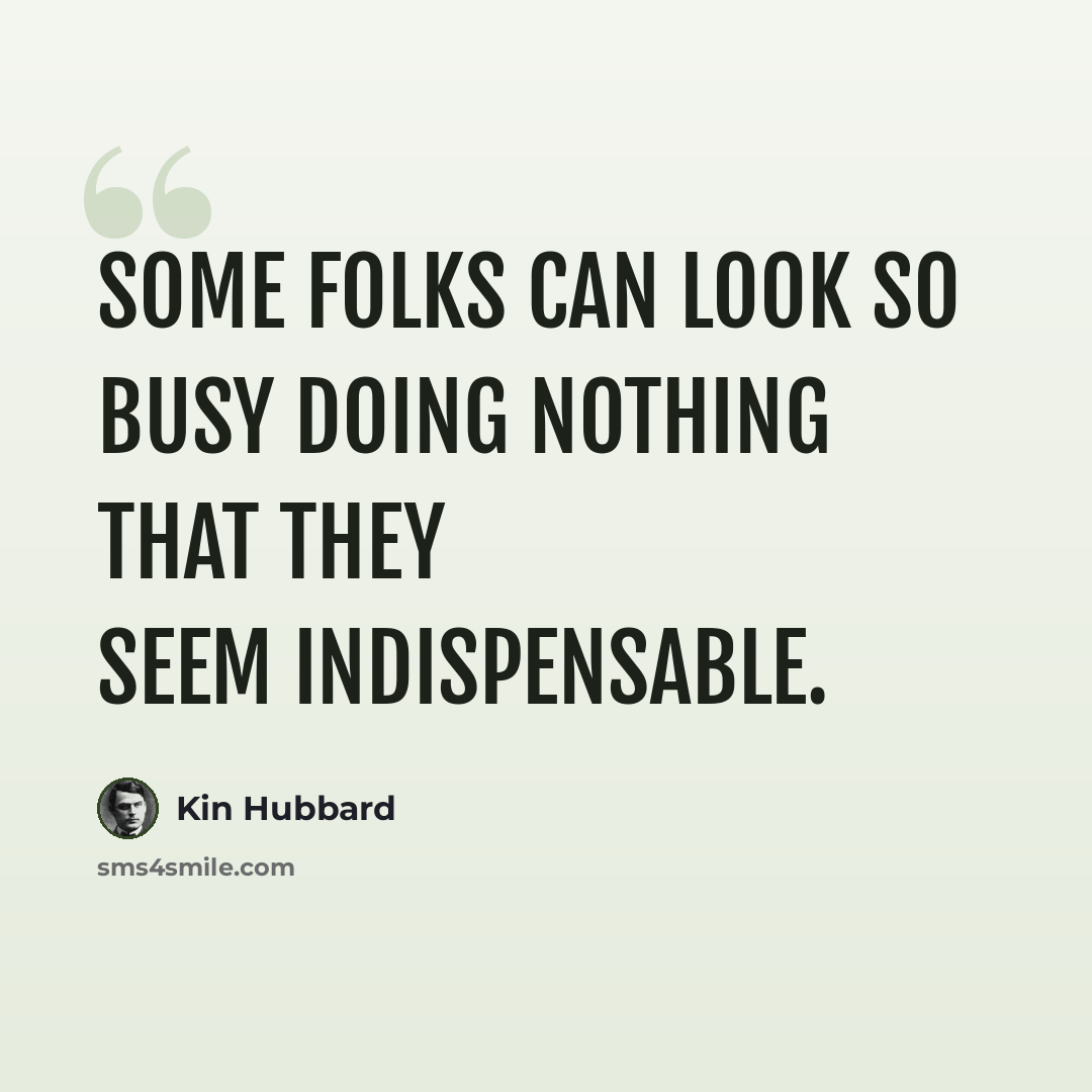 “Some folks can look so busy doing nothing that they seem indispensable.” quote by Kin Hubbard