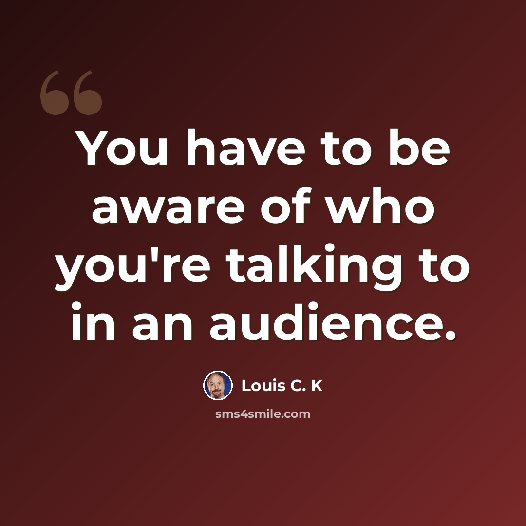 “You have to be aware of who you're talking to in an audience.” quote by Louis C. K