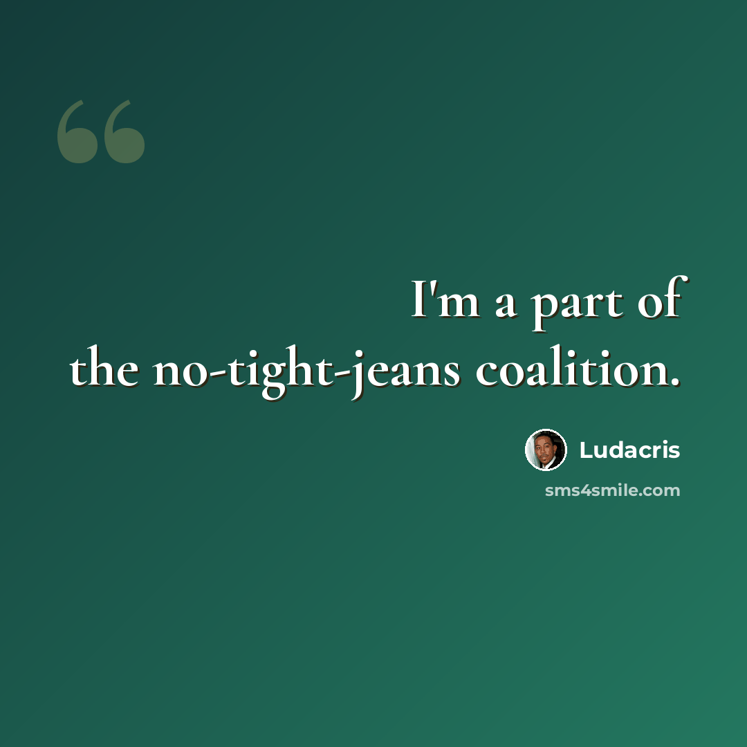 “I'm a part of the no-tight-jeans coalition.” quote by Ludacris