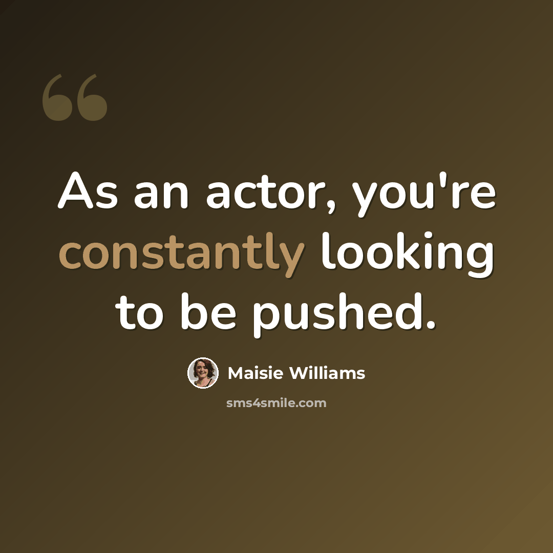 “As an actor, you're constantly looking to be pushed.” quote by Maisie Williams
