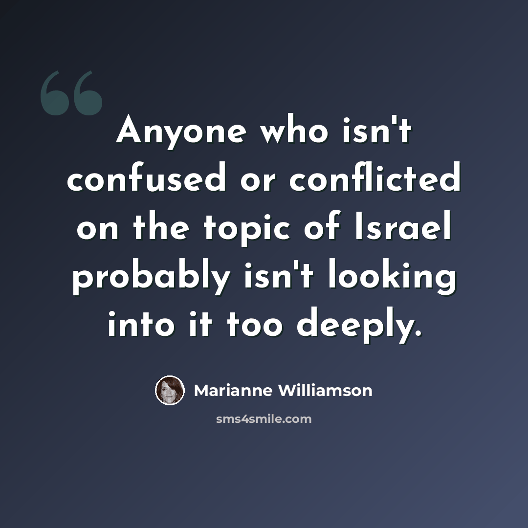 “Anyone who isn't confused or conflicted on the topic of Israel probably isn't looking into it too deeply.” quote by Marianne Williamson