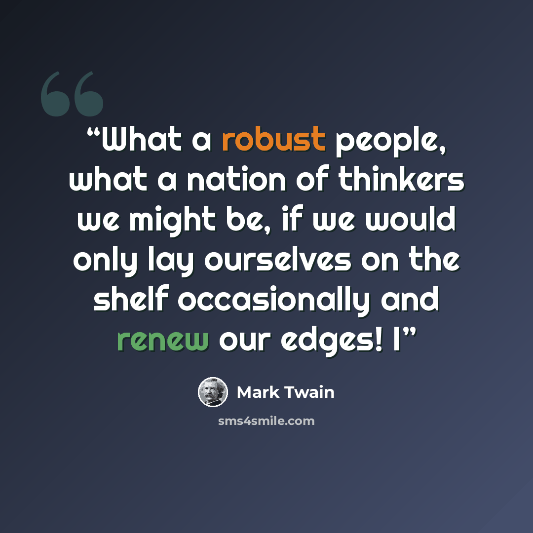 “What a robust people, what a nation of thinkers we might be, if we would only lay ourselves on the shelf occasionally and renew our edges! I” quote by Mark Twain