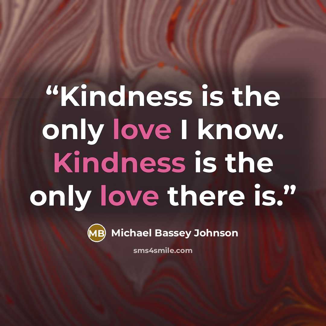 “Kindness is the only love I know. Kindness is the only love there is.” quote by Michael Bassey Johnson