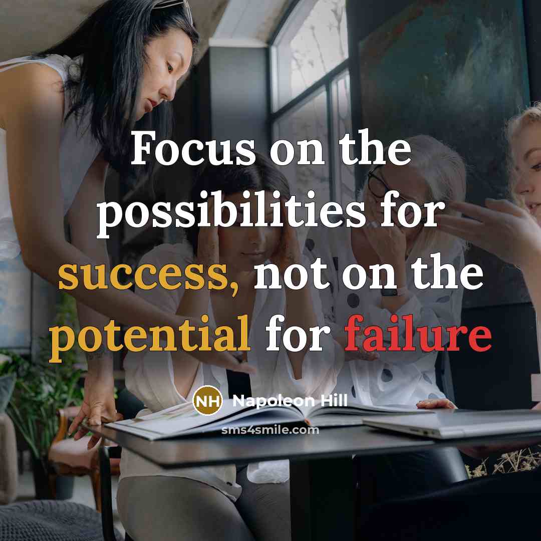 “Focus on the possibilities for success, not on the potential for failure” quote by Napoleon Hill