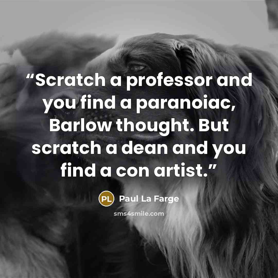 “Scratch a professor and you find a paranoiac, Barlow thought. But scratch a dean and you find a con artist.” quote by Paul La Farge
