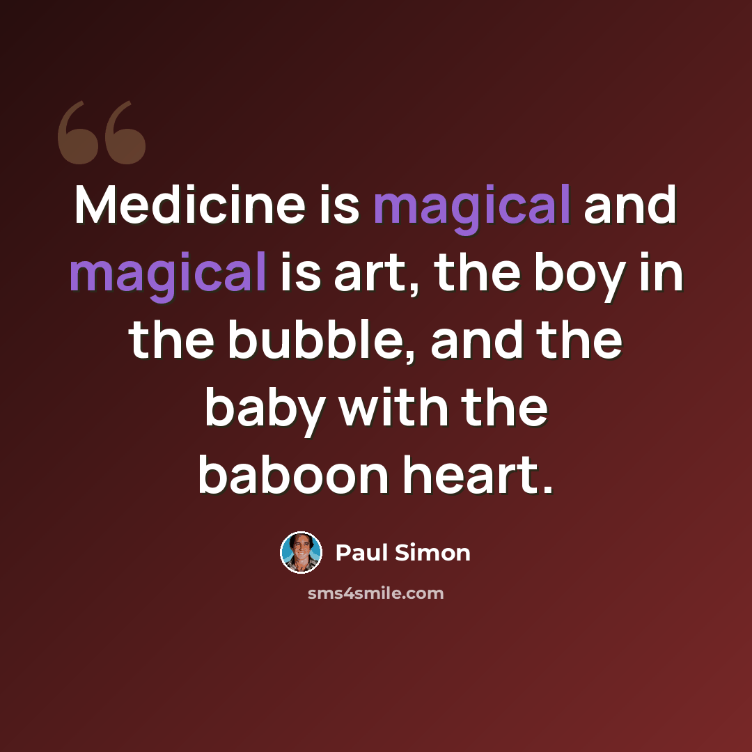 “Medicine is magical and magical is art, the boy in the bubble, and the baby with the baboon heart.” quote by Paul Simon