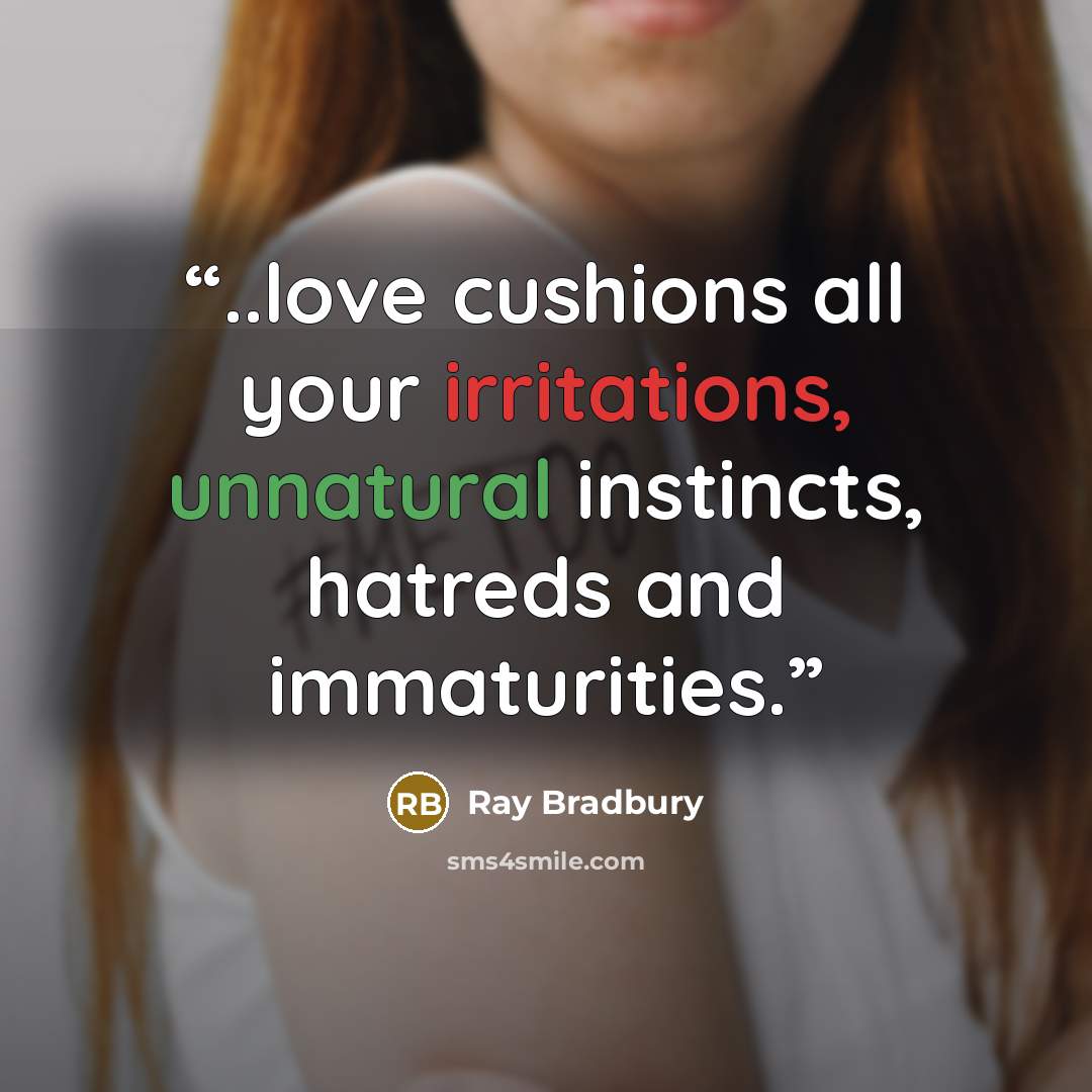 “..love cushions all your irritations, unnatural instincts, hatreds and immaturities.” quote by Ray Bradbury