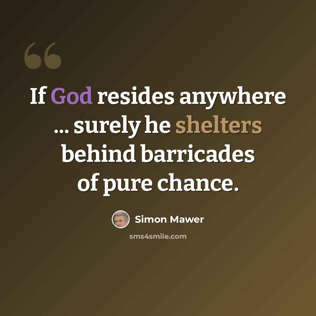 “If God resides anywhere ... surely he shelters behind barricades of pure chance.” quote by Simon Mawer