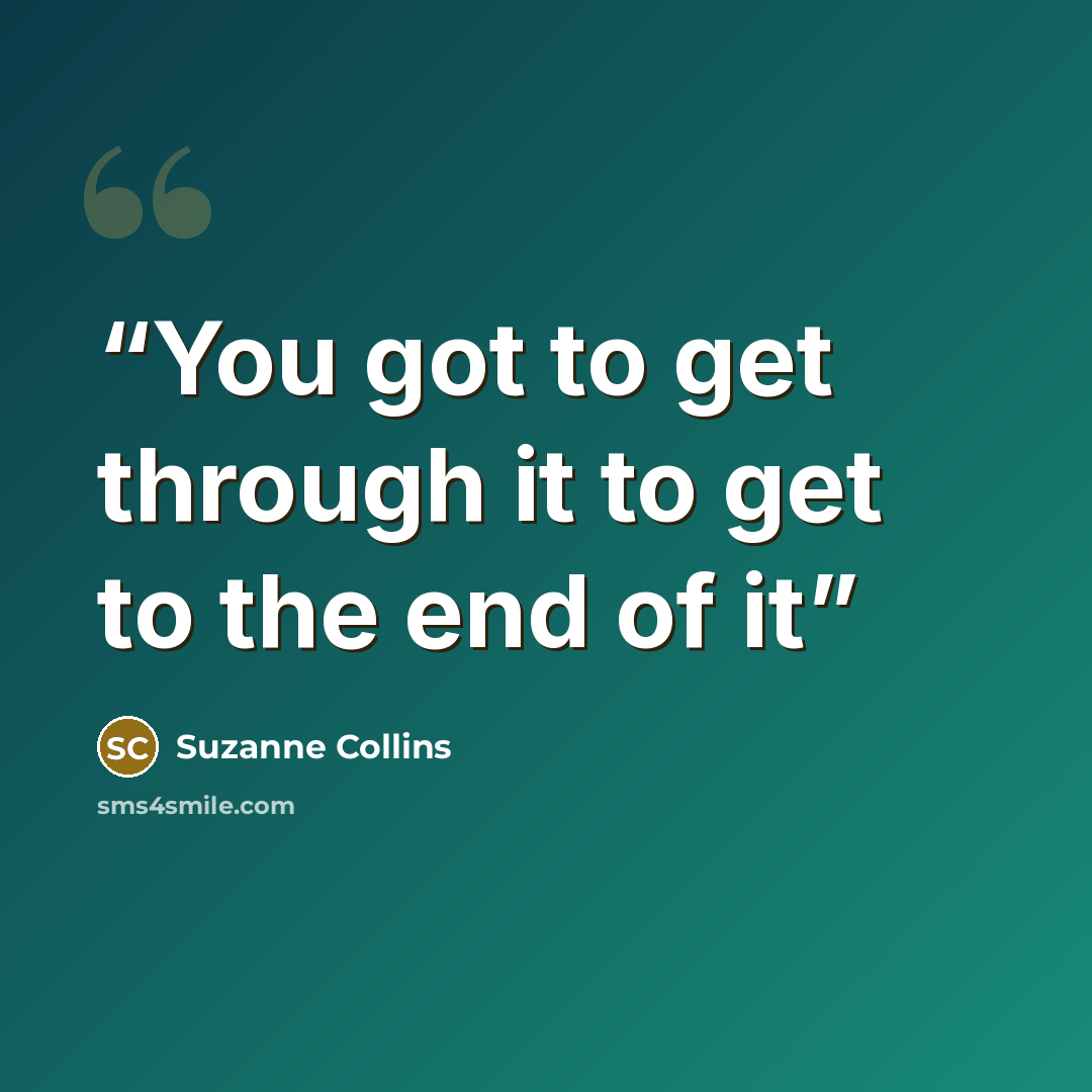 “You got to get through it to get to the end of it” quote by Suzanne Collins