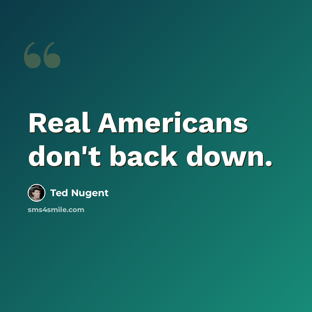“Real Americans don't back down.” quote by Ted Nugent