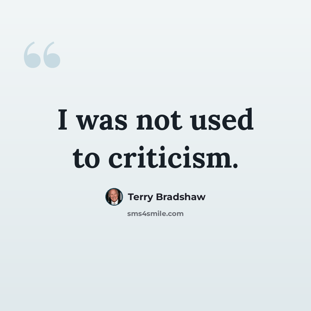 “I was not used to criticism.” quote by Terry Bradshaw