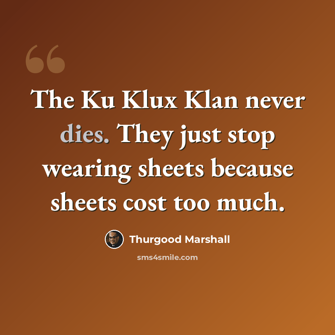 “The Ku Klux Klan never dies. They just stop wearing sheets because sheets cost too much.” quote by Thurgood Marshall